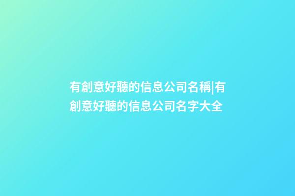 有創意好聽的信息公司名稱|有創意好聽的信息公司名字大全-第1張-公司起名-玄機派